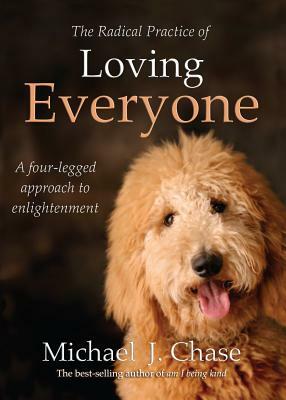 The Radical Practice of Loving Everyone: A Four-Legged Approach to Enlightenment by Michael Chase, Michael J. Chase