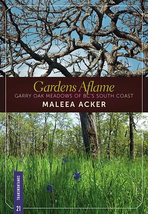 Gardens Aflame: Garry Oak Meadows of BC's South Coast by Maleea Acker