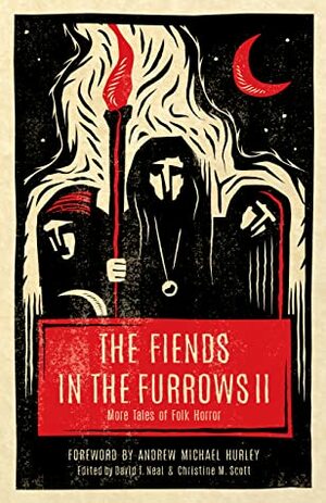 The Fiends in the Furrows II: More Tales of Folk Horror by Christine M. Scott, David T. Neal