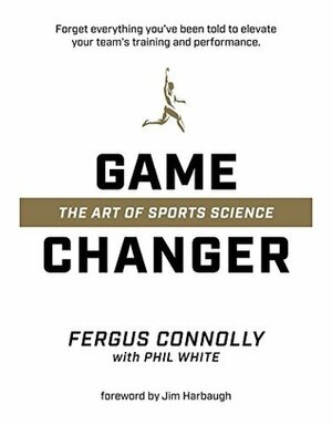 Game Changer: The Art of Sports Science by Jim Harbaugh, Fergus Connolly, Phil White