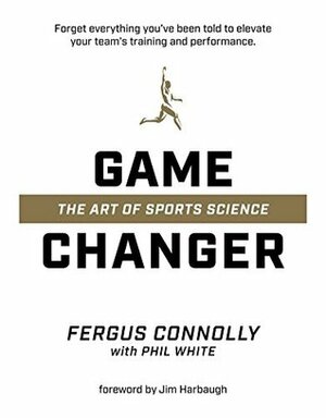 Game Changer: The Art of Sports Science by Phil White, Fergus Connolly, Jim Harbaugh