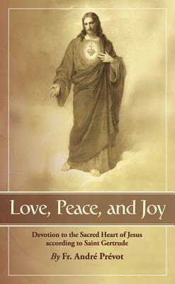 Love, Peace and Joy: Devotion to the Sacred Heart of Jesus According to St. Gertrude the Great by Gertrude, Andre Prevot, Fr Andr Pr Vot