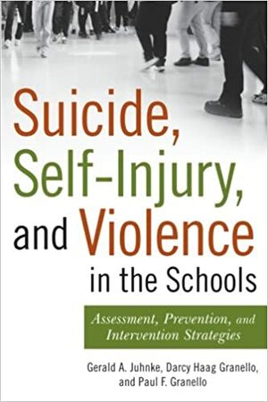 Suicide, Self-Injury, and Violence in the Schools: Assessment, Prevention, and Intervention Strategies by Gerald A. Juhnke, Darcy Haag Granello, Paul F. Granello