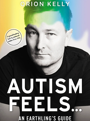 Autism Feels… An Earthling's Guide by Orion Kelly