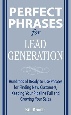 Perfect Phrases for Lead Generation: Hundreds of Ready-To-Use Phrases for Finding New Customers, Keeping Your Pipeline Full, and Growing Your Sales by William T. Brooks