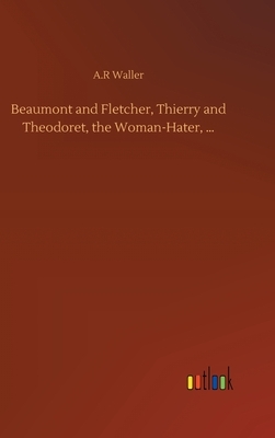 Beaumont and Fletcher, Thierry and Theodoret, the Woman-Hater, ... by A. R. Waller