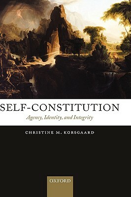 Self-Constitution: Agency, Identity, and Integrity by Christine M. Korsgaard