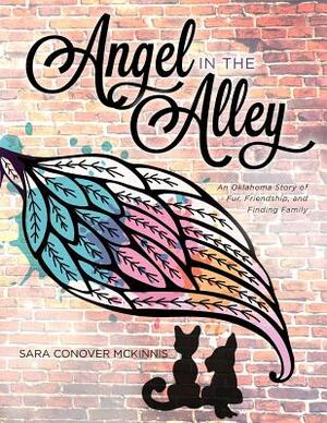 Angel in the Alley: An Oklahoma Story of Fur, Friendship, and Finding Family by Sara Conover McKinnis