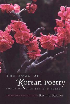 The Book of Korean Poetry: Songs of Shilla and Koryo by Kevin O'Rourke