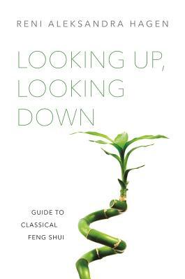 Looking Up, Looking Down: Guide to Classical Feng Shui by Reni Aleksandra Hagen