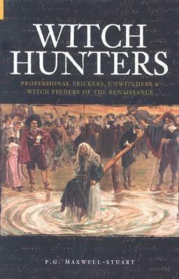 Witch Hunters: Professional Prickers, UnwitchersWitch Finders of the Renaissance by P.G. Maxwell-Stuart