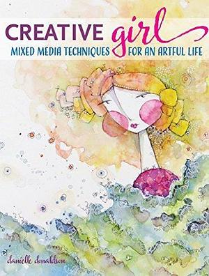 CreativeGIRL: Mixed Media Techniques for an Artful Life by Danielle Donaldson, Danielle Donaldson