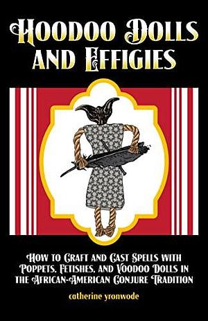 Hoodoo Dolls and Effigies: How to Craft and Cast Spells with Poppets, Fetishes, and Voodoo Dolls in the African-American Conjure Tradition by Catherine Yronwode