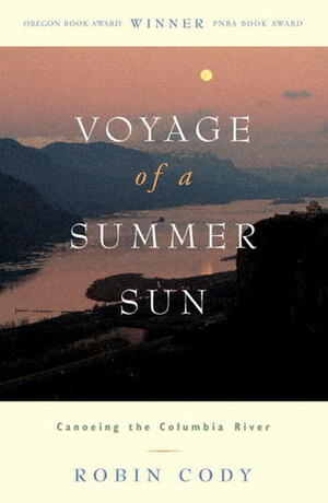 Voyage of a Summer Sun: Canoeing the Columbia River by Robin Cody