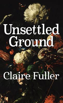 Unsettled Ground by Unsettled Ground By Claire Fuller