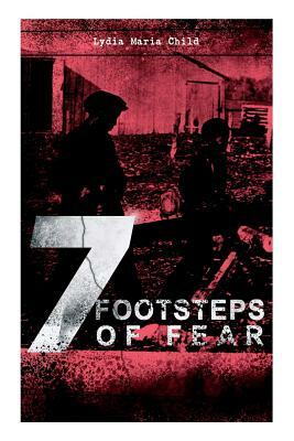 A 7 Footsteps of Fear: Slavery's Pleasant Homes, The Quadroons, Charity Bowery, The Emancipated Slaveholders, Anecdote of Elias Hicks, The Bl by Lydia Maria Child