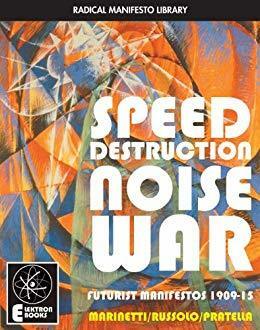 Speed Destruction Noise War: Futurist Manifestos 1909-1915 by Filippo Tommaso Marinetti, Luigi Russolo