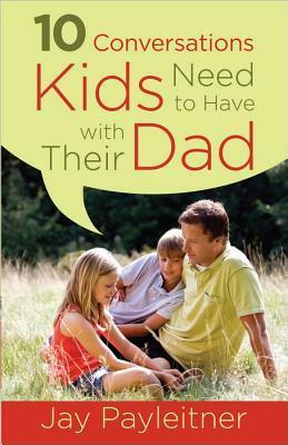 10 Conversations Kids Need to Have with Their Dad by Jay Payleitner