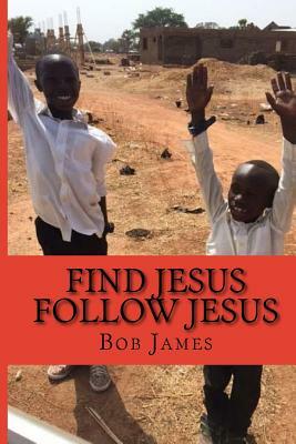 Find Jesus Follow Jesus: A Good Place to Be by Bob James