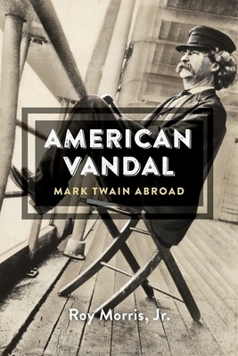 American Vandal: Mark Twain Abroad by Roy Morris