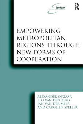 Empowering Metropolitan Regions Through New Forms of Cooperation by Alexander Otgaar, Carolien Speller, Leo Van Den Berg