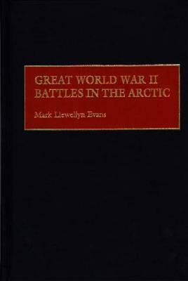 Great World War II Battles in the Arctic by Mark L. Evans