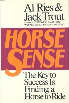 Horse Sense: The Key to Success is Finding a Horse to Ride by Al Ries, Jack Trout