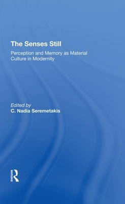 The Senses Still: Perception and Memory as Material Culture in Modernity by C. Nadia Seremetakis