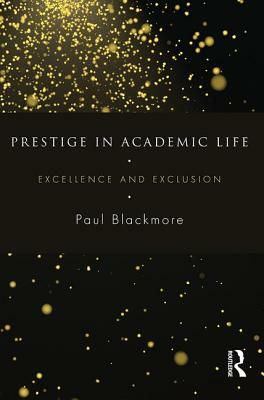 Prestige in Academic Life: Excellence and exclusion by Paul Blackmore