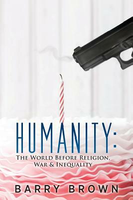 Humanity: The World Before Religion, War & Inequality by Barry Brown