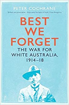 Best We Forget: The War for White Australia, 1914–18 by Peter Cochrane
