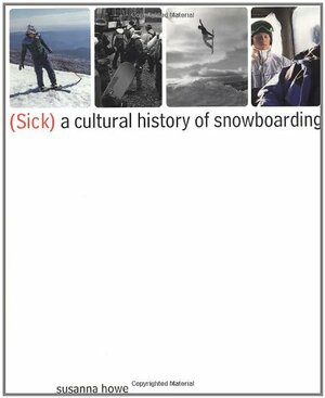 (Sick): A Cultural History of Snowboarding by Susanna Howe