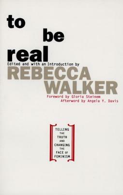 To Be Real: Telling the Truth and Changing the Face of Feminism by Rebecca Walker