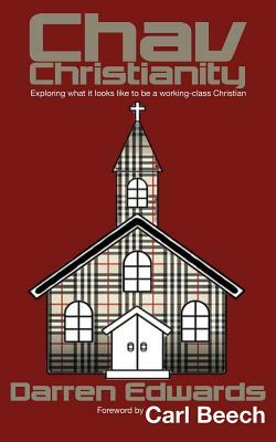 Chav Christianity: Exploring What It Looks Like to Be a Working-Class Christian by Darren Edwards