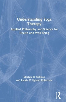 Understanding Yoga Therapy: Applied Philosophy and Science for Health and Well-Being by Laurie C. Hyland Robertson, Marlysa B. Sullivan