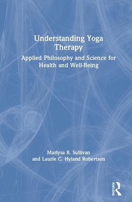 Understanding Yoga Therapy: Applied Philosophy and Science for Health and Well-Being by Laurie C. Hyland Robertson, Marlysa B. Sullivan