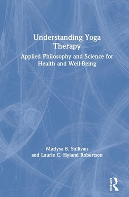 Understanding Yoga Therapy: Applied Philosophy and Science for Health and Well-Being by Marlysa B. Sullivan, Laurie C. Hyland Robertson