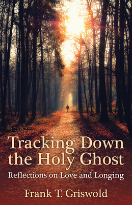 Tracking Down the Holy Ghost: Reflections on Love and Longing by Frank T. Griswold