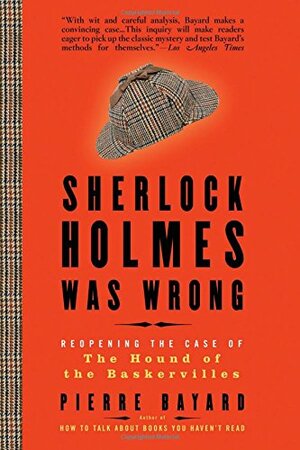 Sherlock Holmes Was Wrong: Reopening the Case of The Hound of the Baskervilles by Pierre Bayard