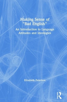 Making Sense of "bad English": An Introduction to Language Attitudes and Ideologies by Elizabeth Peterson