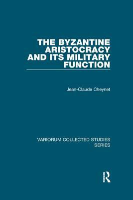 The Byzantine Aristocracy and Its Military Function by Jean-Claude Cheynet