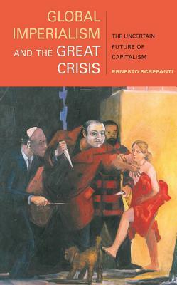 Global Imperialism and the Great Crisis: The Uncertain Future of Capitalism by Ernesto Screpanti