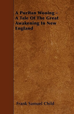 A Puritan Wooing - A Tale Of The Great Awakening In New England by Frank Samuel Child
