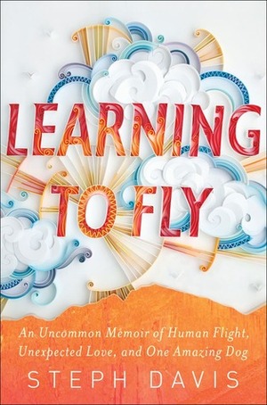 Learning to Fly: An Uncommon Memoir of Human Flight, Unexpected Love, and One Amazing Dog by Steph Davis