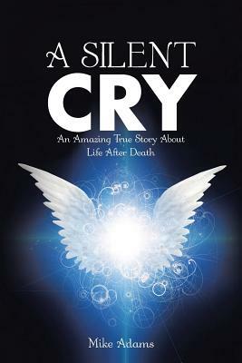 A Silent Cry: An Amazing True Story about Life After Death by Mike Adams