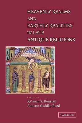 Heavenly Realms and Earthly Realities in Late Antique Religions by Ra'anan S. Boustan, Annette Yoshiko Reed