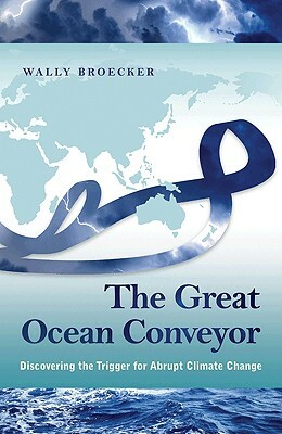 The Great Ocean Conveyor: Discovering the Trigger for Abrupt Climate Change by Wally Broecker