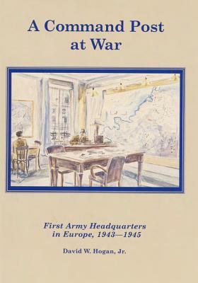 A Command Post at War: First Army Headquarters in Europe, 1943-1945 by David W. Hogan Jr, Center of Military History United States