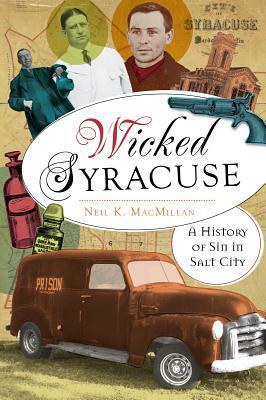 Wicked Syracuse: A History of Sin in Salt City by Neil K. MacMillan