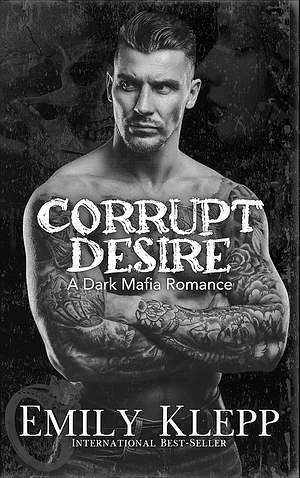 Corrupt Desire: A Dark Mafia Romance (The Dark Allegiance Series Book 5) by Emily Klepp